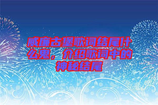 威廉古堡歌詞結(jié)尾什么鬼，介紹歌詞中的神秘結(jié)尾