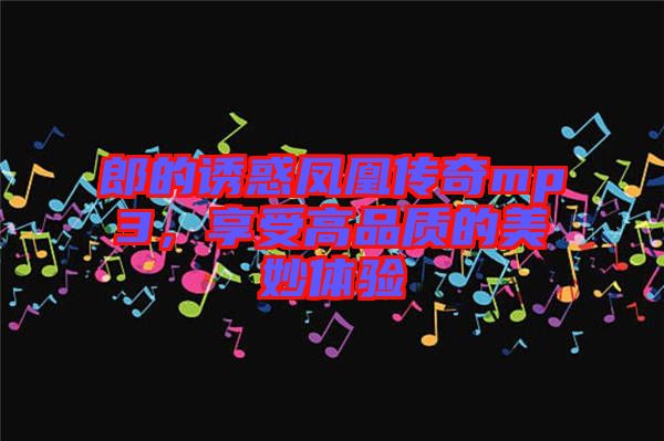 郎的誘惑鳳凰傳奇mp3，享受高品質(zhì)的美妙體驗(yàn)