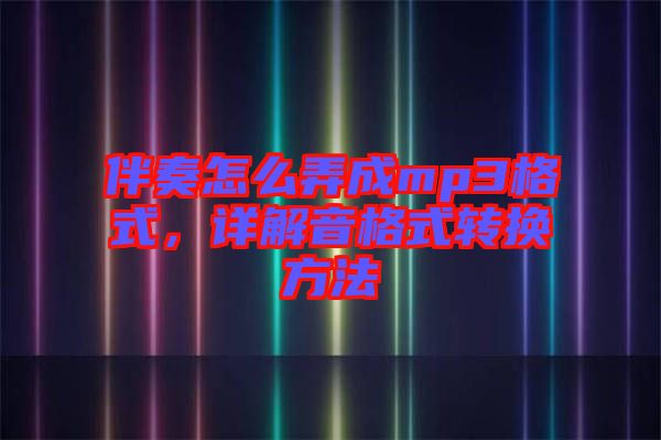 伴奏怎么弄成mp3格式，詳解音格式轉(zhuǎn)換方法