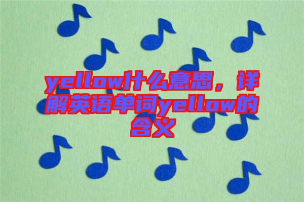 yellow什么意思，詳解英語單詞yellow的含義
