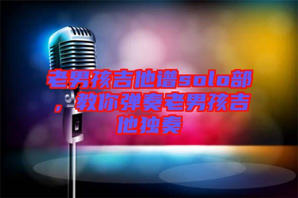 老男孩吉他譜solo部，教你彈奏老男孩吉他獨奏