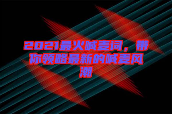 2021最火喊麥詞，帶你領(lǐng)略最新的喊麥風(fēng)潮