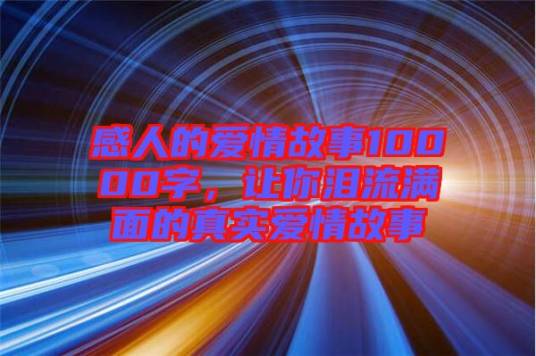 感人的愛情故事10000字，讓你淚流滿面的真實(shí)愛情故事