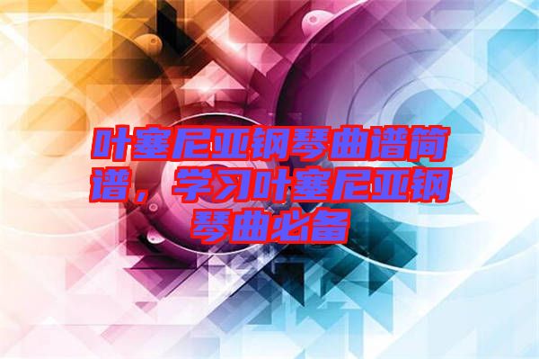 葉塞尼亞鋼琴曲譜簡(jiǎn)譜，學(xué)習(xí)葉塞尼亞鋼琴曲必備