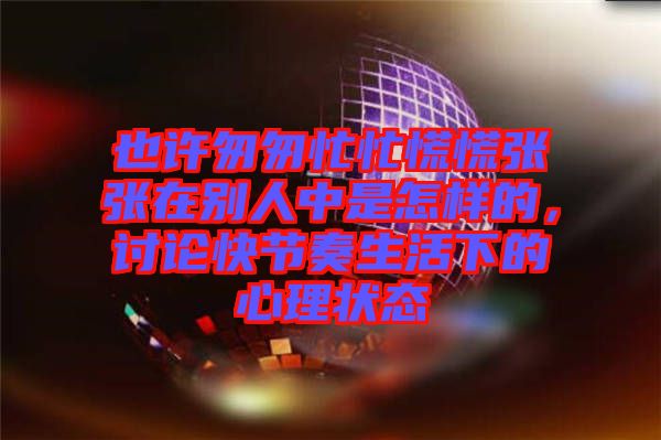 也許匆匆忙忙慌慌張張在別人中是怎樣的，討論快節(jié)奏生活下的心理狀態(tài)
