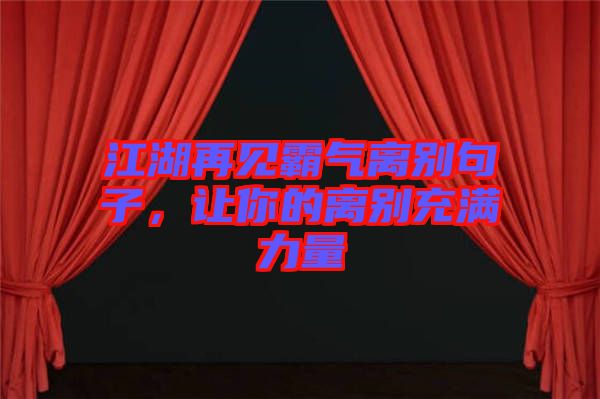 江湖再見霸氣離別句子，讓你的離別充滿力量