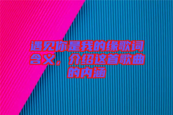 遇見你是我的緣歌詞含義，介紹這首歌曲的內(nèi)涵