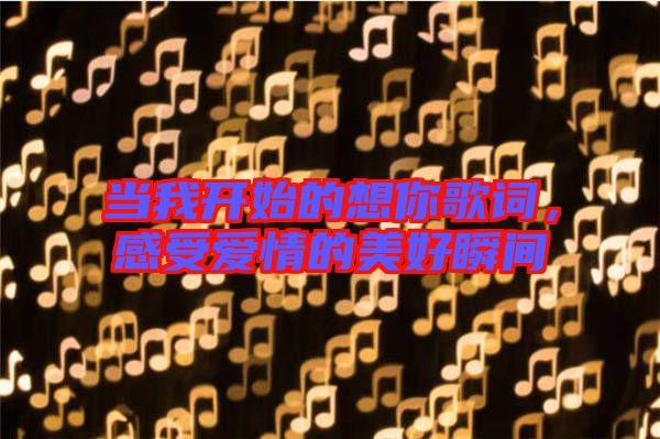 當我開始的想你歌詞，感受愛情的美好瞬間
