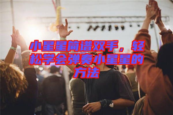 小星星簡(jiǎn)譜雙手，輕松學(xué)會(huì)彈奏小星星的方法