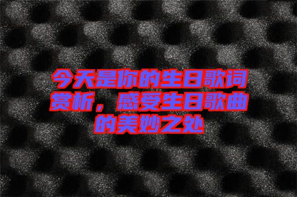 今天是你的生日歌詞賞析，感受生日歌曲的美妙之處
