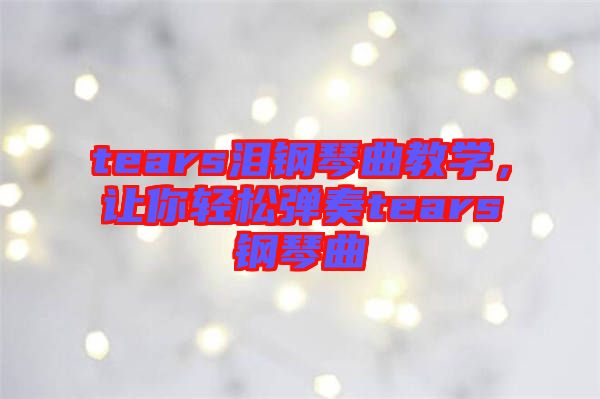tears淚鋼琴曲教學(xué)，讓你輕松彈奏tears鋼琴曲