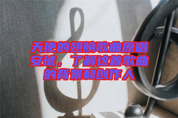 天使的翅膀歌曲原唱安琥，了解這首歌曲的背景和創(chuàng)作人