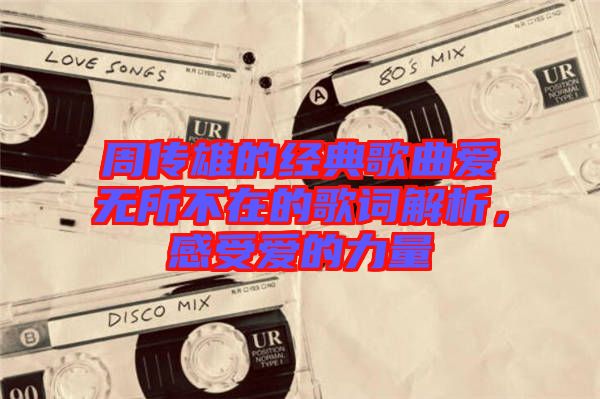 周傳雄的經(jīng)典歌曲愛(ài)無(wú)所不在的歌詞解析，感受愛(ài)的力量