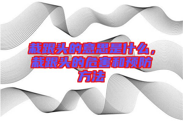 栽跟頭的意思是什么，栽跟頭的危害和預(yù)防方法