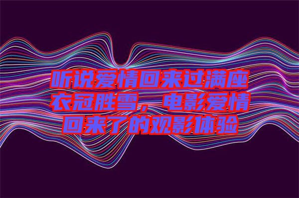 聽說愛情回來過滿座衣冠勝雪，電影愛情回來了的觀影體驗(yàn)