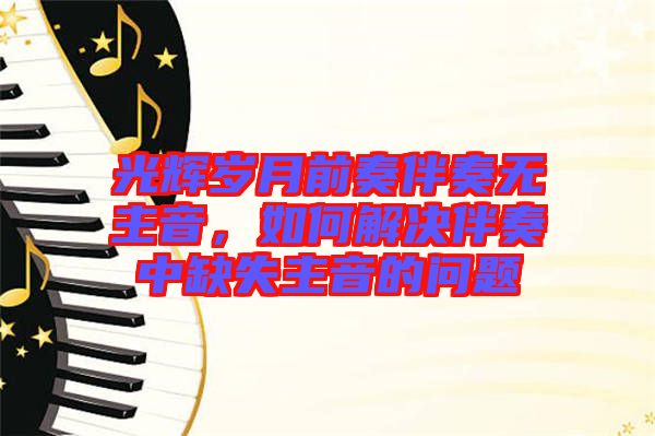 光輝歲月前奏伴奏無主音，如何解決伴奏中缺失主音的問題