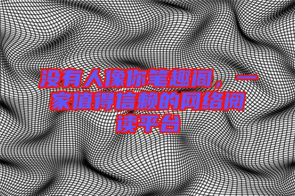 沒有人像你筆趣閣，一家值得信賴的網(wǎng)絡閱讀平臺