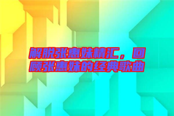 解脫張惠妹精匯，回顧張惠妹的經(jīng)典歌曲