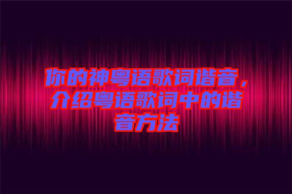 你的神粵語(yǔ)歌詞諧音，介紹粵語(yǔ)歌詞中的諧音方法