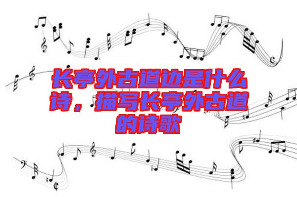 長亭外古道邊是什么詩，描寫長亭外古道的詩歌