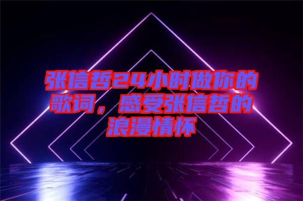 張信哲24小時(shí)做你的歌詞，感受張信哲的浪漫情懷