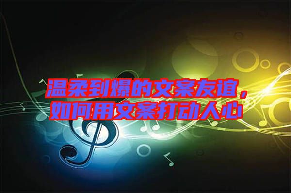 溫柔到爆的文案友誼，如何用文案打動人心