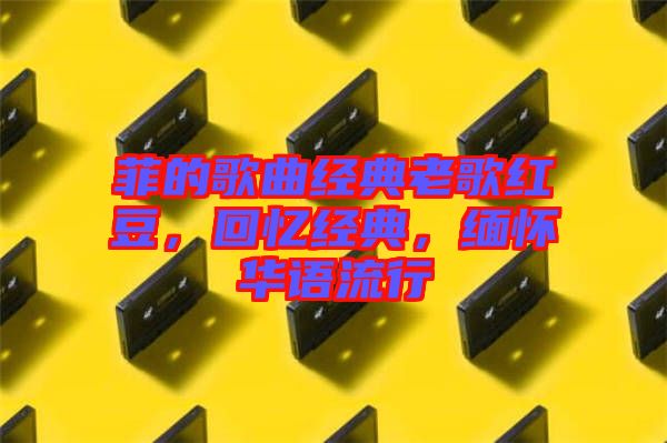 菲的歌曲經(jīng)典老歌紅豆，回憶經(jīng)典，緬懷華語流行