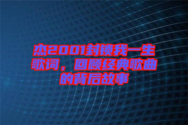 杰2001封鎖我一生歌詞，回顧經(jīng)典歌曲的背后故事