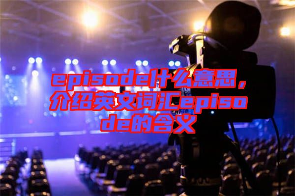 episode什么意思，介紹英文詞匯episode的含義