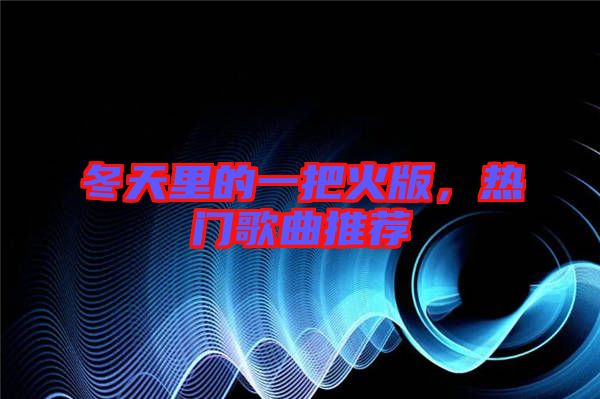 冬天里的一把火版，熱門歌曲推薦