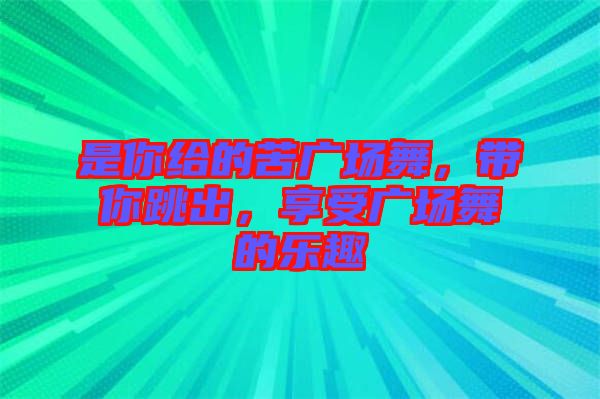 是你給的苦廣場舞，帶你跳出，享受廣場舞的樂趣