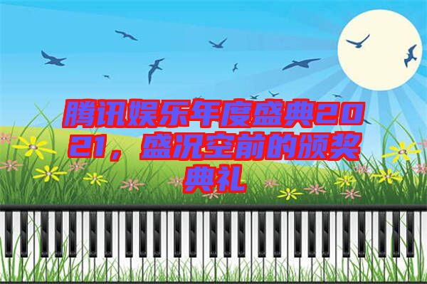 騰訊娛樂年度盛典2021，盛況空前的頒獎典禮