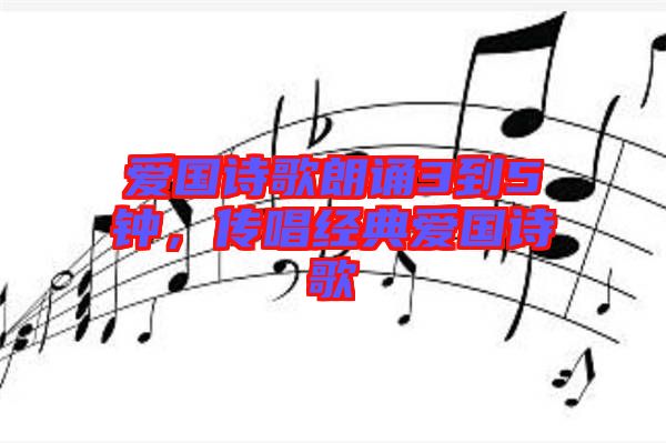 愛國詩歌朗誦3到5鐘，傳唱經(jīng)典愛國詩歌