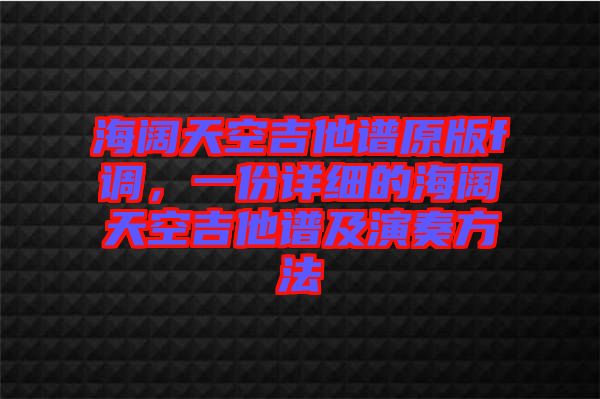 海闊天空吉他譜原版f調(diào)，一份詳細(xì)的海闊天空吉他譜及演奏方法