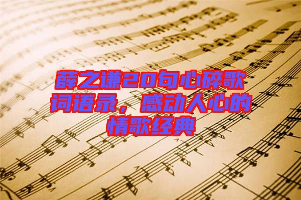 薛之謙20句心碎歌詞語錄，感動人心的情歌經(jīng)典