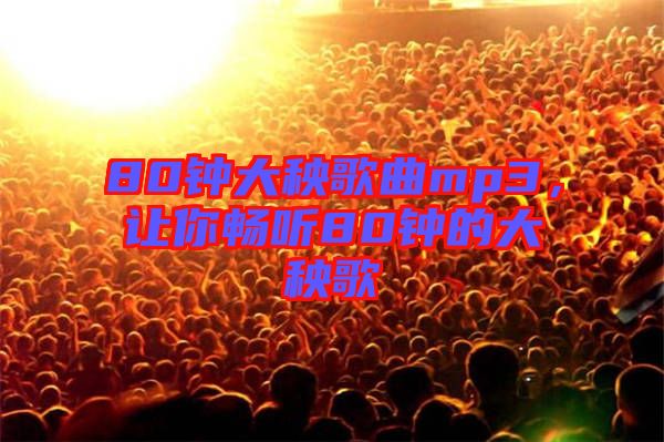 80鐘大秧歌曲mp3，讓你暢聽(tīng)80鐘的大秧歌