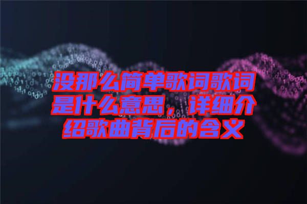 沒(méi)那么簡(jiǎn)單歌詞歌詞是什么意思，詳細(xì)介紹歌曲背后的含義