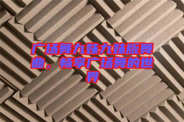 廣場(chǎng)舞九妹九妹版舞曲，暢享廣場(chǎng)舞的世界