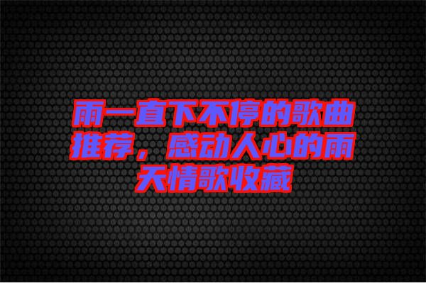 雨一直下不停的歌曲推薦，感動(dòng)人心的雨天情歌收藏