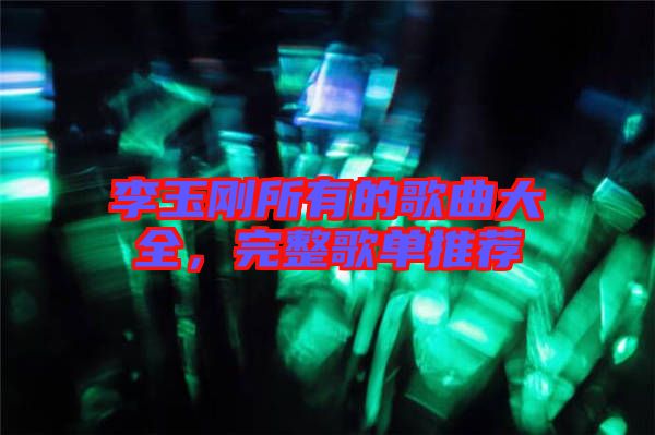 李玉剛所有的歌曲大全，完整歌單推薦