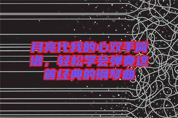 月亮代我的心雙手簡(jiǎn)譜，輕松學(xué)會(huì)彈奏這首經(jīng)典的鋼琴曲