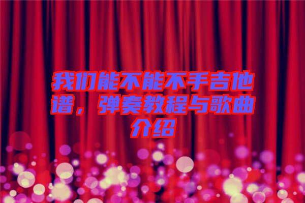 我們能不能不手吉他譜，彈奏教程與歌曲介紹