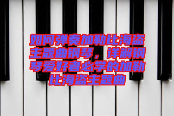 如何彈奏加勒比海盜主題曲鋼琴，詳解鋼琴愛(ài)好者必學(xué)的加勒比海盜主題曲