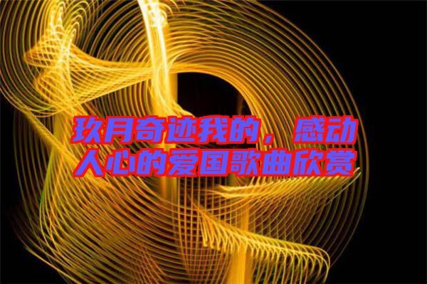 玖月奇跡我的，感動(dòng)人心的愛國(guó)歌曲欣賞