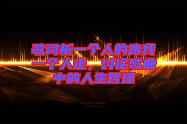 歌詞析一個(gè)人的路我一個(gè)人走，討論歌曲中的人生哲理