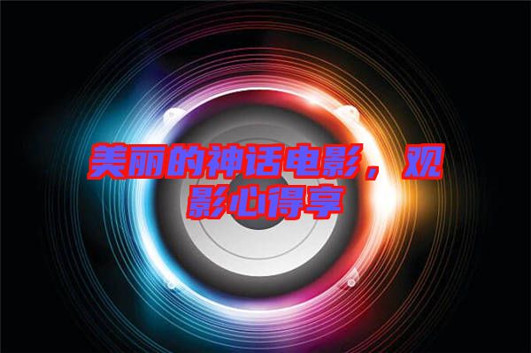 美麗的神話電影，觀影心得享