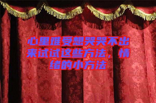 心里難受想哭哭不出來試試這些方法，情緒的小方法