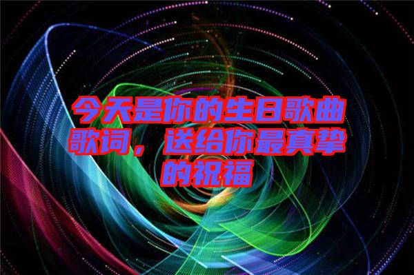 今天是你的生日歌曲歌詞，送給你最真摯的祝福