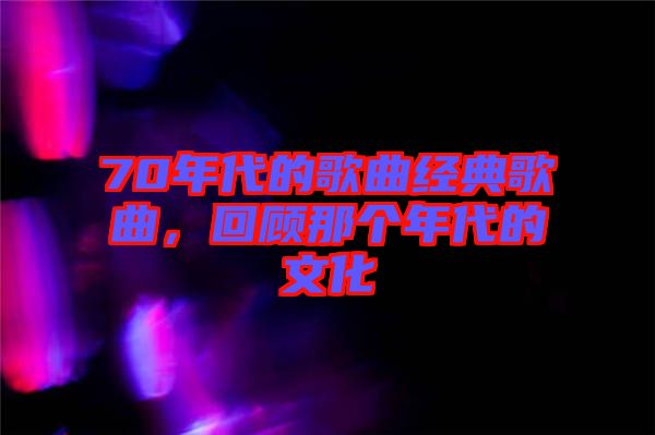 70年代的歌曲經(jīng)典歌曲，回顧那個(gè)年代的文化