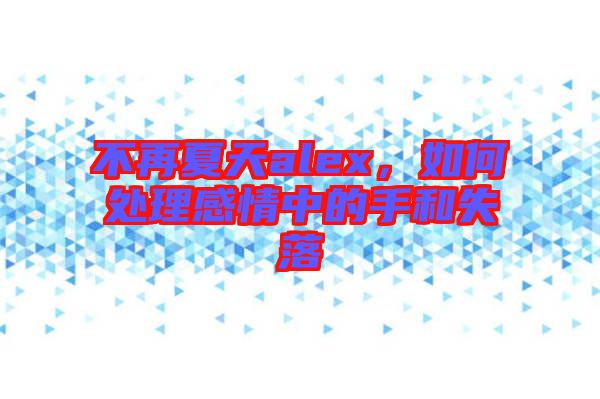 不再夏天alex，如何處理感情中的手和失落